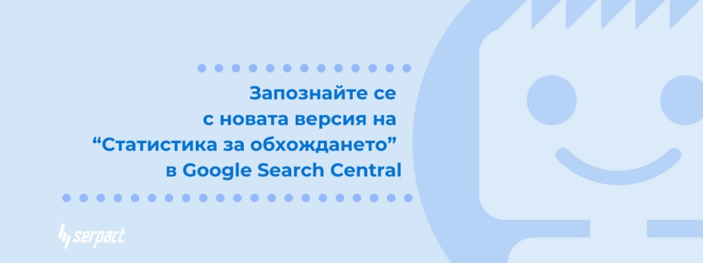 Запознайте се с новата версия на “Статистика за обхождането” в Google Search Central 