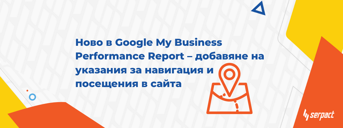 Ново в google my business performance report – добавяне на указания за навигация и посещения в сайта